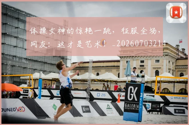 体操女神的惊艳一跳，征服全场，网友：这才是艺术！_20260703214042