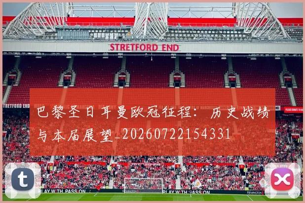 巴黎圣日耳曼欧冠征程：历史战绩与本届展望_20260722154331