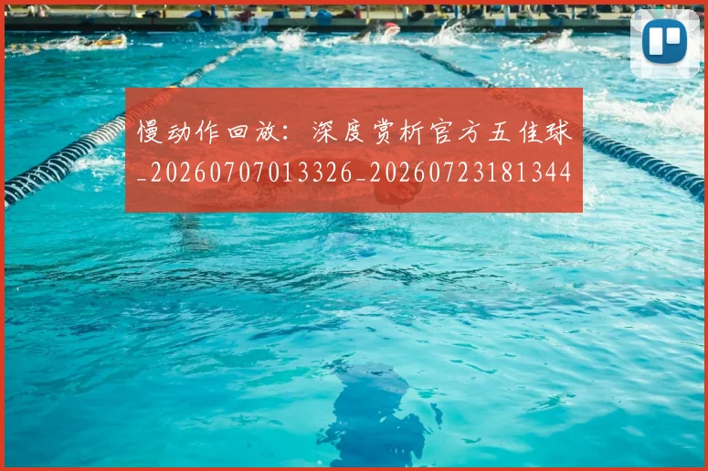 慢动作回放：深度赏析官方五佳球_20260707013326_20260723181344