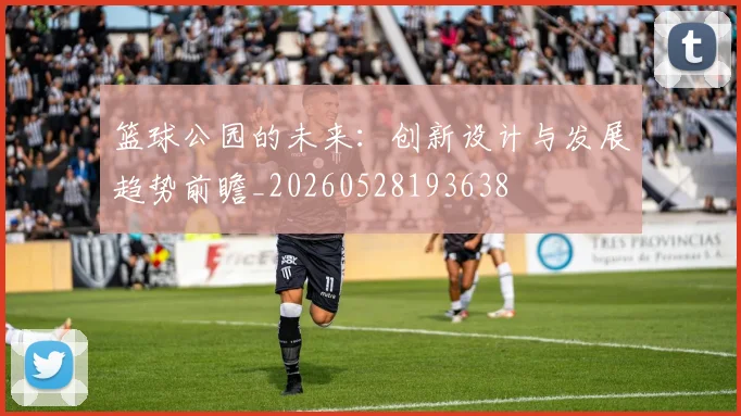 篮球公园的未来:创新设计与发展趋势前瞻_20260528193638