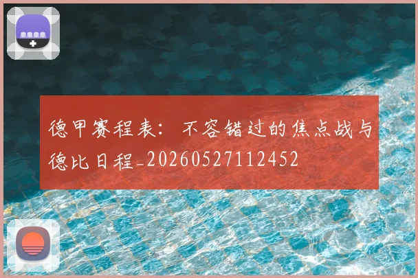 德甲赛程表:不容错过的焦点战与德比日程_20260527112452