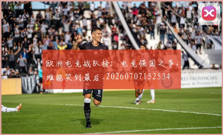 欧洲电竞战队榜：电竞强国之争，谁能笑到最后_20260707152534