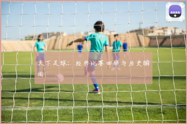 天下足球：经典比赛回顾与历史瞬间