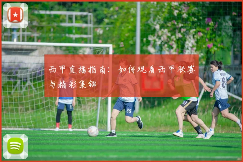 西甲直播指南：如何观看西甲联赛与精彩集锦