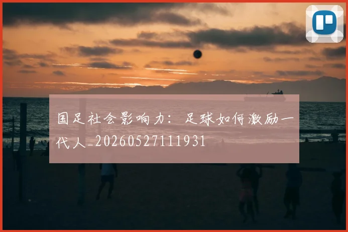 国足社会影响力：足球如何激励一代人_20260527111931
