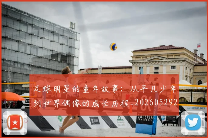 足球明星的童年故事:从平凡少年到世界偶像的成长历程_20260529200841