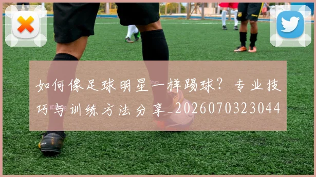 如何像足球明星一样踢球？专业技巧与训练方法分享_20260703230447