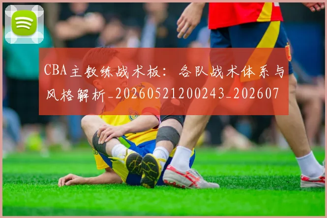CBA主教练战术板：各队战术体系与风格解析_20260521200243_20260702194251_20260712043403