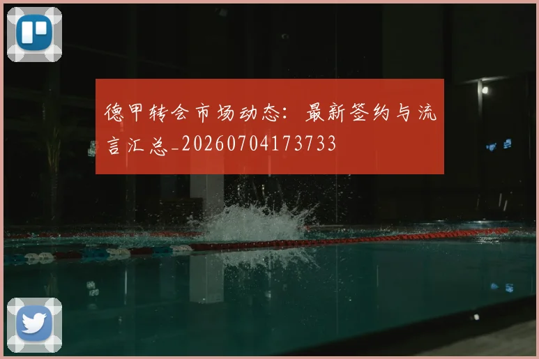 德甲转会市场动态：最新签约与流言汇总_20260704173733
