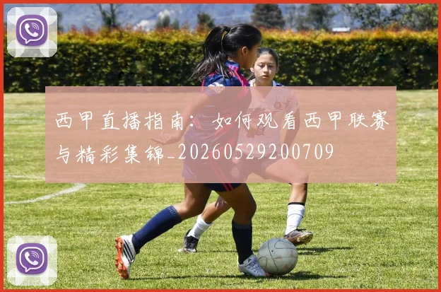 西甲直播指南：如何观看西甲联赛与精彩集锦_20260529200709