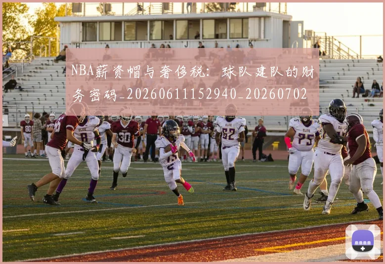 NBA薪资帽与奢侈税：球队建队的财务密码_20260611152940_20260702195411