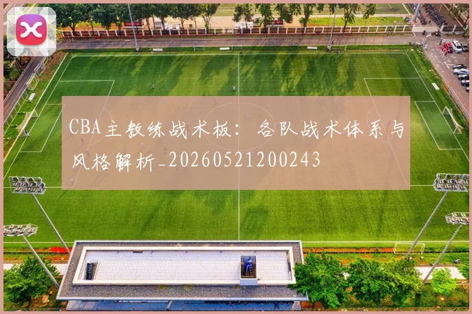 CBA主教练战术板：各队战术体系与风格解析_20260521200243