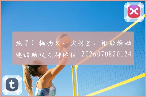 绝了！梅西又一次封王，谁能撼动他的助攻之神地位_20260708201244