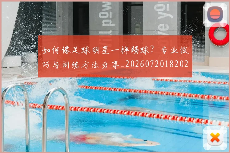 如何像足球明星一样踢球？专业技巧与训练方法分享_20260720182028