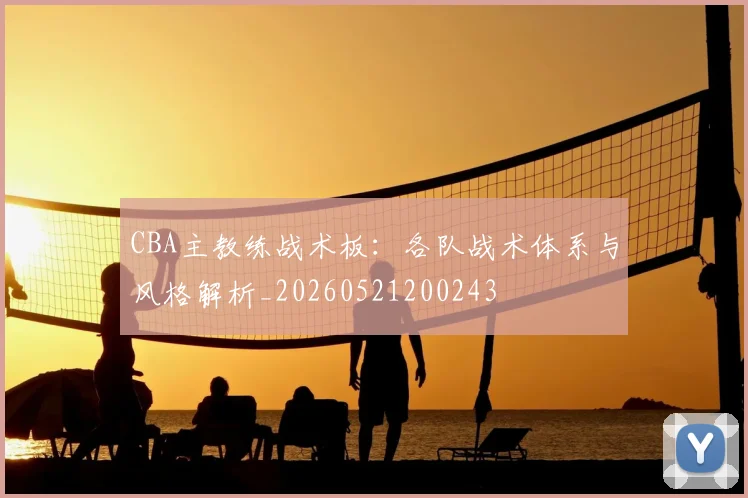 CBA主教练战术板：各队战术体系与风格解析_20260521200243