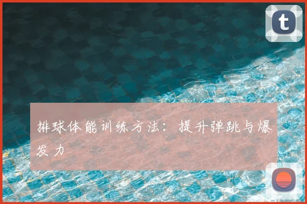 排球体能训练方法：提升弹跳与爆发力