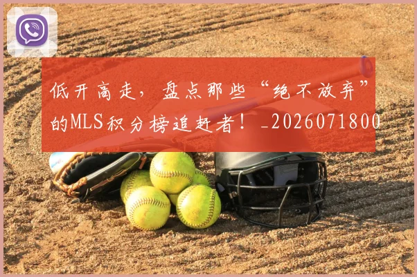 低开高走，盘点那些“绝不放弃”的MLS积分榜追赶者！_20260718003454