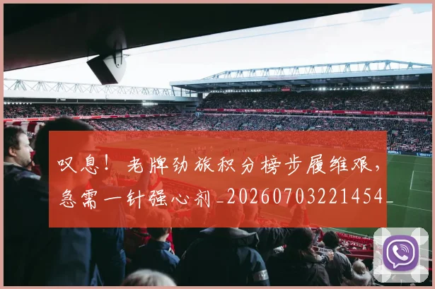 叹息！老牌劲旅积分榜步履维艰，急需一针强心剂_20260703221454_20260718205526