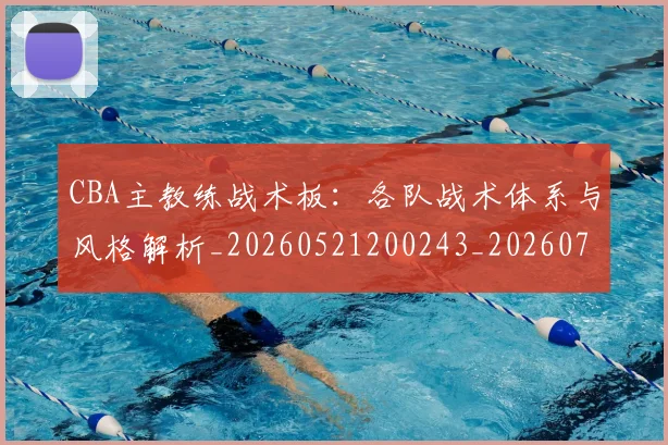 CBA主教练战术板：各队战术体系与风格解析_20260521200243_20260702194251_20260712043403