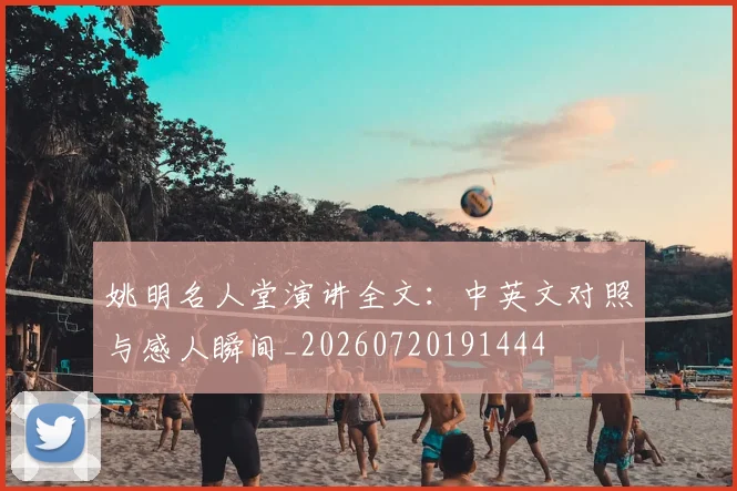 姚明名人堂演讲全文：中英文对照与感人瞬间_20260720191444