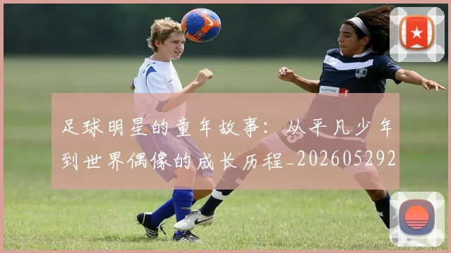 足球明星的童年故事：从平凡少年到世界偶像的成长历程_20260529200841
