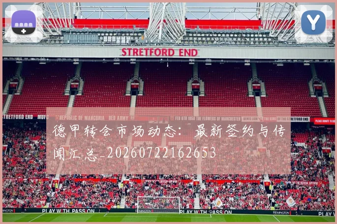德甲转会市场动态：最新签约与传闻汇总_20260722162653