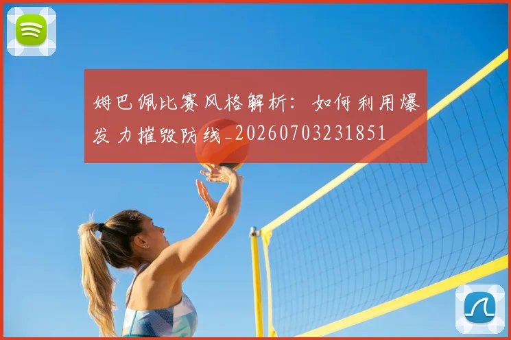 姆巴佩比赛风格解析:如何利用爆发力摧毁防线_20260703231851