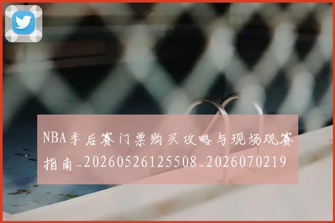 NBA季后赛门票购买攻略与现场观赛指南_20260526125508_20260702195003