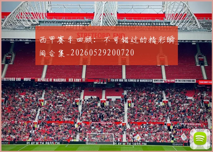 西甲赛季回顾：不可错过的精彩瞬间合集_20260529200720