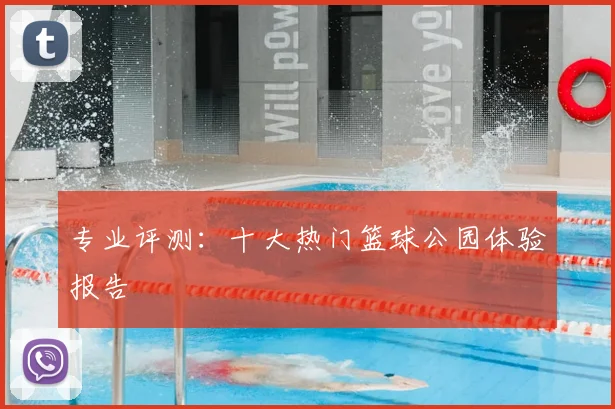 专业评测：十大热门篮球公园体验报告