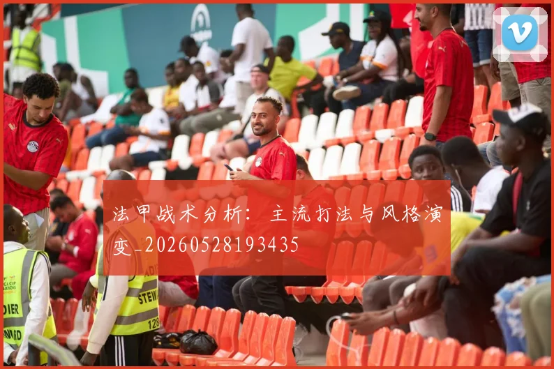 法甲战术分析：主流打法与风格演变_20260528193435