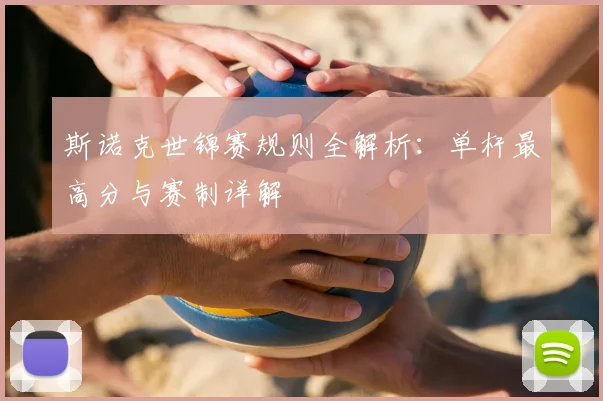 斯诺克世锦赛规则全解析：单杆最高分与赛制详解