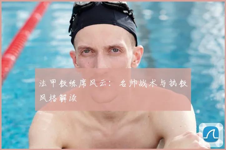法甲教练席风云:名帅战术与执教风格解读