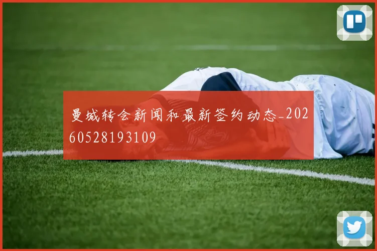 曼城转会新闻和最新签约动态_20260528193109