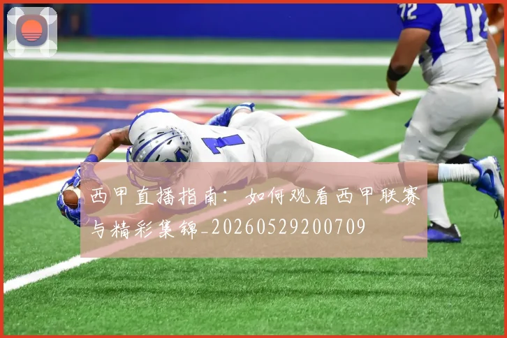 西甲直播指南：如何观看西甲联赛与精彩集锦_20260529200709