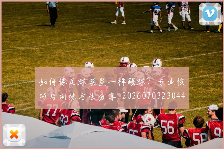 如何像足球明星一样踢球？专业技巧与训练方法分享_20260703230447