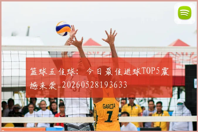 篮球五佳球：今日最佳进球TOP5震撼来袭_20260528193633