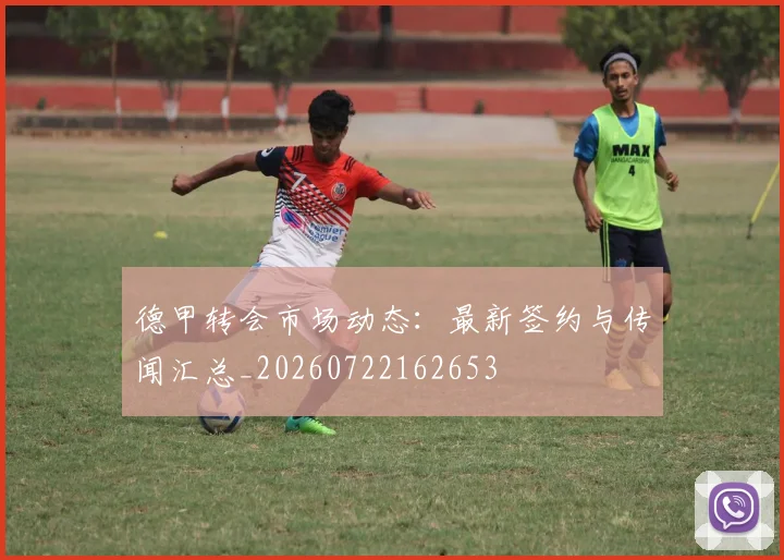 德甲转会市场动态：最新签约与传闻汇总_20260722162653
