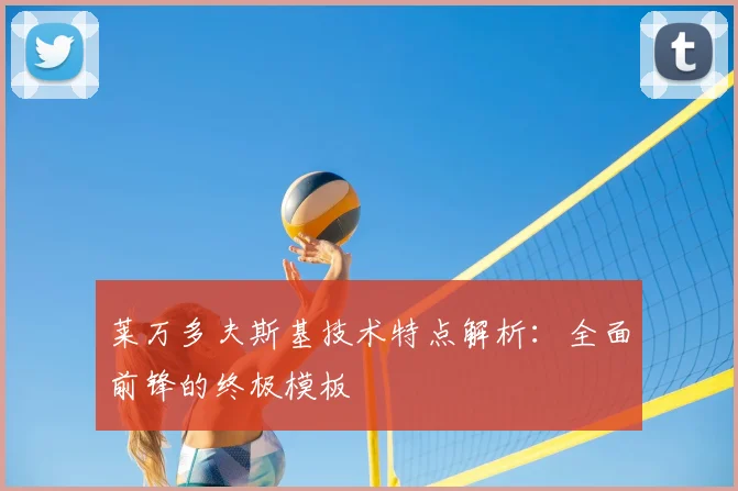 莱万多夫斯基技术特点解析:全面前锋的终极模板