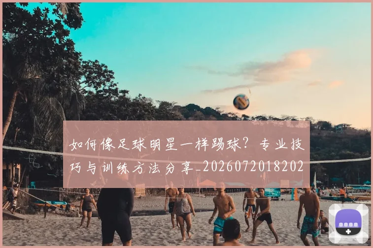如何像足球明星一样踢球？专业技巧与训练方法分享_20260720182028