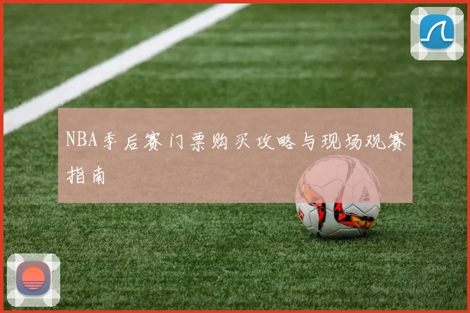 NBA季后赛门票购买攻略与现场观赛指南