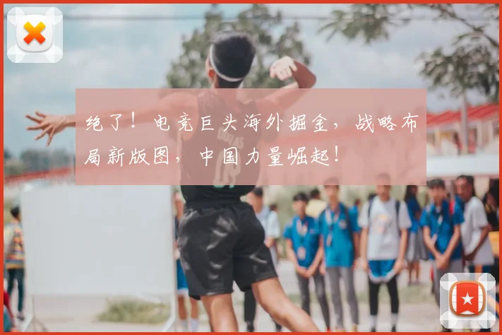 绝了！电竞巨头海外掘金，战略布局新版图，中国力量崛起！