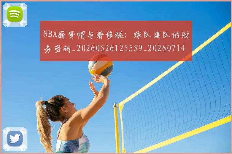 NBA薪资帽与奢侈税：球队建队的财务密码_20260526125559_20260714214511