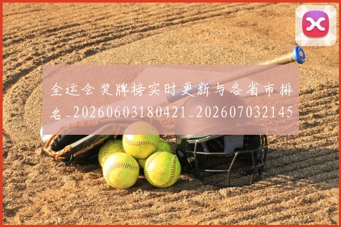 全运会奖牌榜实时更新与各省市排名_20260603180421_20260703214539